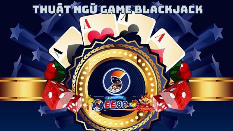 Nắm vững các thuật ngữ khi tham gia Blackjack tại EE88
